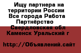 Ищу партнера на территории России  - Все города Работа » Партнёрство   . Свердловская обл.,Каменск-Уральский г.